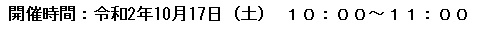 開催時間：令和2年10月17日（土） １０：００～１１：００