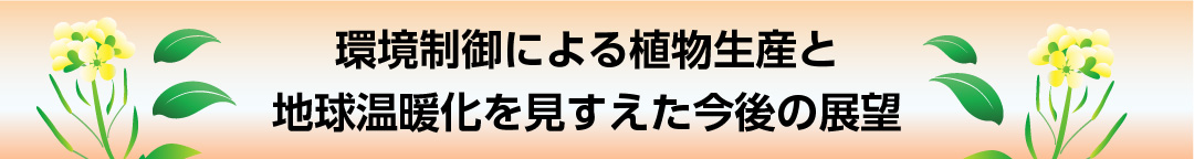 環境制御による植物生産と地球温暖化を見すえた今後の展望